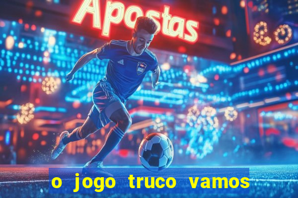 o jogo truco vamos paga mesmo